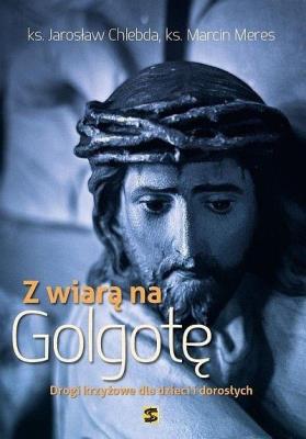 Z wiarą na Golgotę. Autor: ks. Jarosław Chlebda, ks. Marcin Meres. SmakLiter.pl Okładka książki Z wiarą na Golgotę
