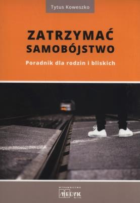 Zatrzymać samobójstwo. Poradnik dla rodzin.... Autor: Tytus Koweszko. SmakLiter.pl Okładka książki Zatrzymać samobójstwo. Poradnik dla rodzin...