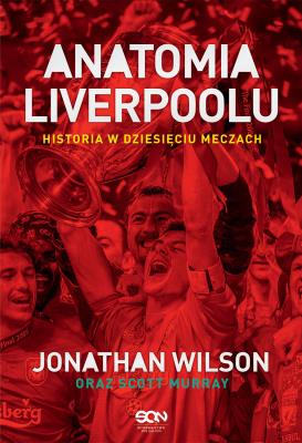 Anatomia Liverpoolu. Historia w dziesięciu meczach. Autor: Wilson Jonathan, Murray Scott, Bartłomiej Łopatka. SmakLiter.pl Okładka książki Anatomia Liverpoolu. Historia w dziesięciu meczach