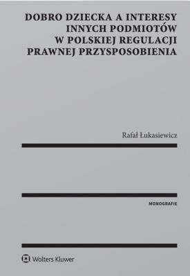Dobro dziecka a interesy innych podmiotów w polskiej regulacji prawnej przysposobienia. Autor: Łukasiewicz Rafał. SmakLiter.pl Okładka książki Dobro dziecka a interesy innych podmiotów w polskiej regulacji prawnej przysposobienia