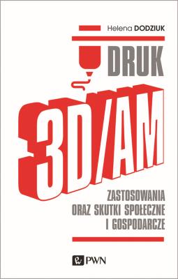 DRUK 3D/AM ZASTOSOWANIA ORAZ SKUTKI SPOŁECZNE I GOSPODARCZE. Autor: Dodziuk Helena. SmakLiter.pl Okładka książki DRUK 3D/AM ZASTOSOWANIA ORAZ SKUTKI SPOŁECZNE I GOSPODARCZE