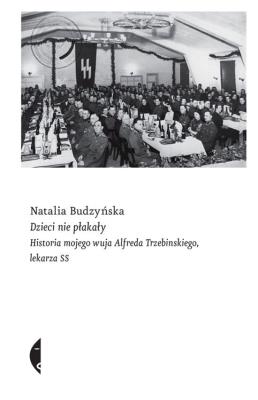 DZIECI NIE PŁAKAŁY HISTORIA MOJEGO WUJA ALFREDA TRZEBINSKIEGO LEKARZA SS. Autor: Natalia Budzyńska. SmakLiter.pl Okładka książki DZIECI NIE PŁAKAŁY HISTORIA MOJEGO WUJA ALFREDA TRZEBINSKIEGO LEKARZA SS