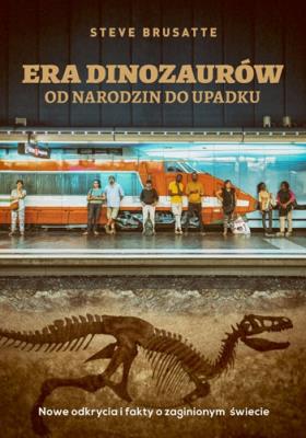 Era dinozaurów - od narodzin do upadku. Autor: Steve Brusatte. SmakLiter.pl Okładka książki Era dinozaurów - od narodzin do upadku