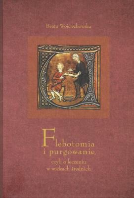 Flebotomia i purgowanie czyli o leczeniu w wiekach średnich. Autor: Pastwa-Wojciechowska Beata. SmakLiter.pl Okładka książki Flebotomia i purgowanie czyli o leczeniu w wiekach średnich