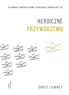 HEROICZNE PRZYWÓDZTWO TAJEMNICE SUKCESU FIRMY ISTNIEJĄCEJ PONAD 450 LAT. Autor: Lowney Chris. SmakLiter.pl Okładka książki HEROICZNE PRZYWÓDZTWO TAJEMNICE SUKCESU FIRMY ISTNIEJĄCEJ PONAD 450 LAT
