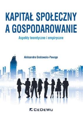 Kapitał społeczny a gospodarowanie - aspekty teoretyczne i empiryczne. Autor: Grabowska-Powaga Aleksandra. SmakLiter.pl Okładka książki Kapitał społeczny a gospodarowanie - aspekty teoretyczne i empiryczne
