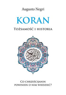 Koran. Tożsamość i historia. Autor: Augusto Negri. SmakLiter.pl Okładka książki Koran. Tożsamość i historia