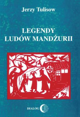 Legendy ludów Mandżurii. Autor: Tulisow Jerzy. SmakLiter.pl Okładka książki Legendy ludów Mandżurii