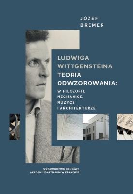 Ludwiga Wittgensteina teoria odwzorowania: w logice, mechanice, muzyce i architekturze. Autor: Bremer Józef. SmakLiter.pl Okładka książki Ludwiga Wittgensteina teoria odwzorowania: w logice, mechanice, muzyce i architekturze