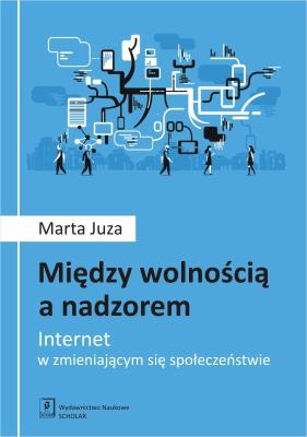 Okładka książki MIĘDZY WOLNOŚCIĄ A NADZOREM INTERNET W ZMIENIAJĄCYM SIĘ SPOŁECZEŃSTWIE