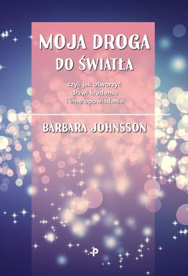 MOJA DROGA DO ŚWIATŁA CZYLI JAK OTWORZYĆ DRZWI KREDENSU I INNE OPOWIADANIA. Autor: BARBARA JOHNSSON. SmakLiter.pl Okładka książki MOJA DROGA DO ŚWIATŁA CZYLI JAK OTWORZYĆ DRZWI KREDENSU I INNE OPOWIADANIA