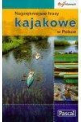 Najpiękniejsze trasy kajakowe w Polsce  PASCAL. Autor: Skurzyński Piotr, Lityński Marek, Mateusiak Andrzej. SmakLiter.pl Okładka książki Najpiękniejsze trasy kajakowe w Polsce  PASCAL