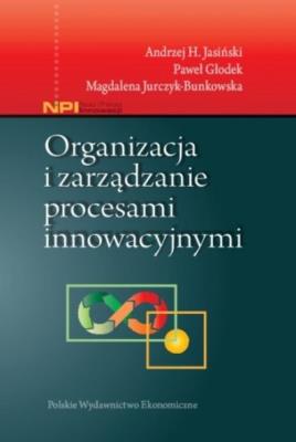 Organizacja i zarządzanie procesami innowacyjnymi. Autor: Jasiński Andrzej H., Jurczyk-Bunkowska Magdalena. SmakLiter.pl Okładka książki Organizacja i zarządzanie procesami innowacyjnymi