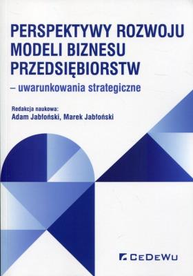 Perspektywy rozwoju modeli biznesu przedsiębiorstw. Autor: Jabłoński Adam, Jabłoński Marek. SmakLiter.pl Okładka książki Perspektywy rozwoju modeli biznesu przedsiębiorstw