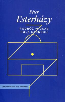 Podróż w głąb pola karnego. Autor: Esterhazy Peter. SmakLiter.pl Okładka książki Podróż w głąb pola karnego