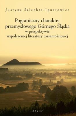 Pograniczny charakter przemysłowego Górnego Śląska. Autor: Szlachta-Ignatowicz Justyna. SmakLiter.pl Okładka książki Pograniczny charakter przemysłowego Górnego Śląska