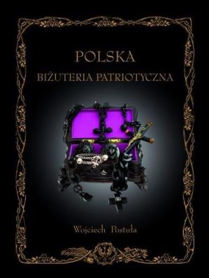 Polska Biżuteria Patriotyczna i pamiątki historyczne XIX i XX wieku. Autor: Postuła Wojciech. SmakLiter.pl Okładka książki Polska Biżuteria Patriotyczna i pamiątki historyczne XIX i XX wieku