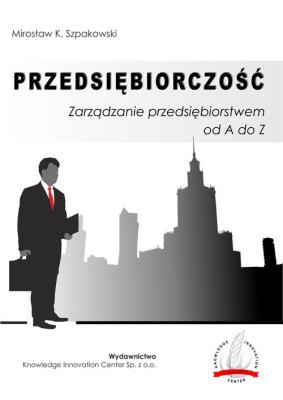 Okładka książki Przedsiębiorczość Zarządzanie przedsiębiorstwem od A do Z / Knowledge Innovation Center Sp. z o.o.