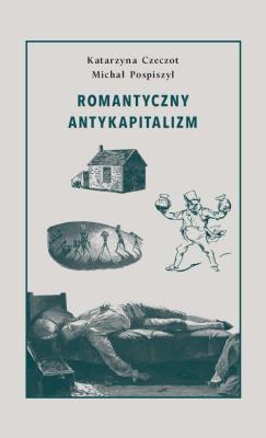 Romantyczny antykapitalizm. Autor: Czeczot Katarzyna, Pospiszyl Michał. SmakLiter.pl Okładka książki Romantyczny antykapitalizm