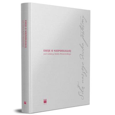 Siłą naszego ducha jesteśmy Eseje o Niepodległej. Autor: red. Rafał Wiśniewski. SmakLiter.pl Okładka książki Siłą naszego ducha jesteśmy Eseje o Niepodległej
