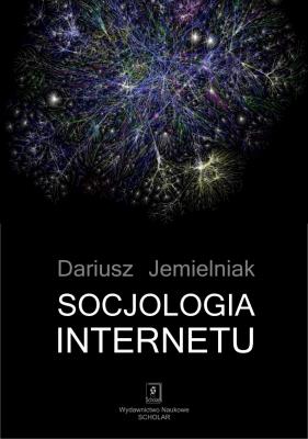 SOCJOLOGIA INTERNETU. Autor: red. nauk. Dariusz Jemielniak. SmakLiter.pl Okładka książki SOCJOLOGIA INTERNETU