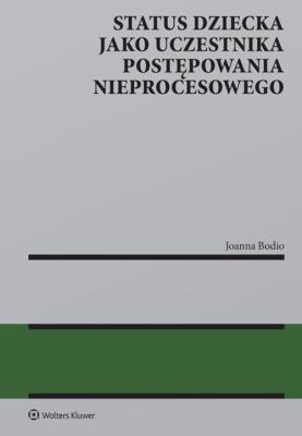 Status dziecka jako uczestnika postępowania nieprocesowego. Autor: Bodio Joanna. SmakLiter.pl Okładka książki Status dziecka jako uczestnika postępowania nieprocesowego
