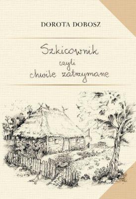 Szkicownik czyli chwile zatrzymane. Autor: Dobosz Dorota. SmakLiter.pl Okładka książki Szkicownik czyli chwile zatrzymane