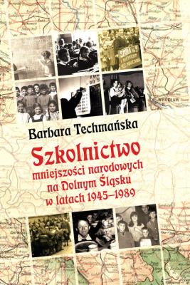 Szkolnictwo mniejszości narodowych na Dolnym Śląsku w latach 1945-1989. Autor: Techmańska Barbara. SmakLiter.pl Okładka książki Szkolnictwo mniejszości narodowych na Dolnym Śląsku w latach 1945-1989