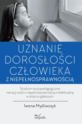 Uznanie dorosłości człowieka z niepełnosprawnością. Autor: Iwona Myśliwczyk. SmakLiter.pl Okładka książki Uznanie dorosłości człowieka z niepełnosprawnością