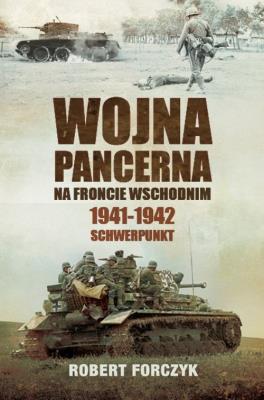 WOJNA PANCERNA NA FRONCIE WSCHODNIM 1941-1942 SCHWERPUNKT. Autor: Robert Forczyk. SmakLiter.pl Okładka książki WOJNA PANCERNA NA FRONCIE WSCHODNIM 1941-1942 SCHWERPUNKT