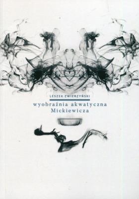 Wyobraźnia akwatyczna Mickiewicza. Autor: Zwierzyński Leszek. SmakLiter.pl Okładka książki Wyobraźnia akwatyczna Mickiewicza
