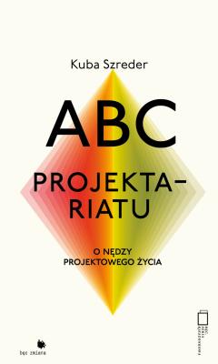 ABC projektariatu. O nędzy projektowanego życia. Autor: Kuba Szreder. SmakLiter.pl Okładka książki ABC projektariatu. O nędzy projektowanego życia