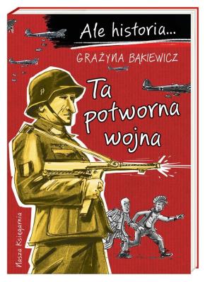 Ale historia Ta potworna wojna. Autor: Grażyna Bąkiewicz, Nowicki Artur. SmakLiter.pl Okładka książki Ale historia Ta potworna wojna