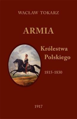 Armia Królestwa Polskiego 1815-1830. Autor: Tokarz Wacław. SmakLiter.pl Okładka książki Armia Królestwa Polskiego 1815-1830