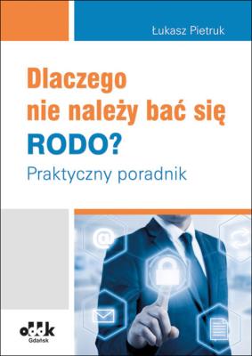 Okładka książki Dlaczego nie należy bać się RODO? Praktyczny poradnik
