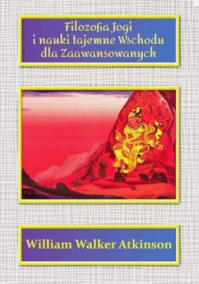 Filozofia Jogi i nauki tajemne Wschodu dla zaawansowanych. Autor: William Walker Atkinson. SmakLiter.pl Okładka książki Filozofia Jogi i nauki tajemne Wschodu dla zaawansowanych