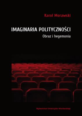 Imaginaria polityczności. Obraz i hegemonia. Autor: Morawski Karol. SmakLiter.pl Okładka książki Imaginaria polityczności. Obraz i hegemonia
