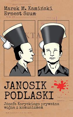 JANOSIK PODLASKI JÓZEFA KORYCKIEGO PRYWATNA WOJNA Z KOMUNIZMEM. Autor: Kamiński Marek M., ERNEST SZUM. SmakLiter.pl Okładka książki JANOSIK PODLASKI JÓZEFA KORYCKIEGO PRYWATNA WOJNA Z KOMUNIZMEM