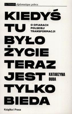 Kiedyś tu było życie teraz jest tylko bieda. Autor: Duda Katarzyna. SmakLiter.pl Okładka książki Kiedyś tu było życie teraz jest tylko bieda
