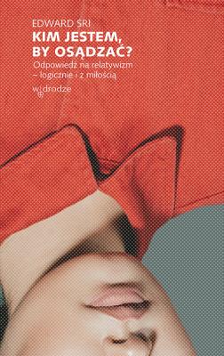 KIM JESTEM BY OSĄDZAĆ ODPOWIEDŹ NA RELATYWIZM LOGICZNIE I Z MIŁOŚCIĄ. Autor: EDWARD SRI. SmakLiter.pl Okładka książki KIM JESTEM BY OSĄDZAĆ ODPOWIEDŹ NA RELATYWIZM LOGICZNIE I Z MIŁOŚCIĄ