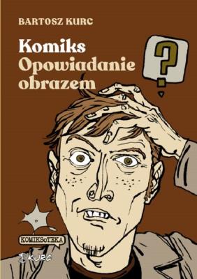 Komiks - opowiadanie obrazem. Od narracji do znaku. Autor: Bartosz Kurc. SmakLiter.pl Okładka książki Komiks - opowiadanie obrazem. Od narracji do znaku