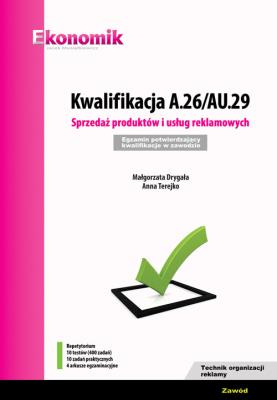 Kwalifikacja A.26/AU.29. Sprzedaż produktów i usług reklamowych. Egzamin potwierdzający kwalifikacje. Autor: Drygała Małgorzata, Terejko Anna. SmakLiter.pl Okładka książki Kwalifikacja A.26/AU.29. Sprzedaż produktów i usług reklamowych. Egzamin potwierdzający kwalifikacje