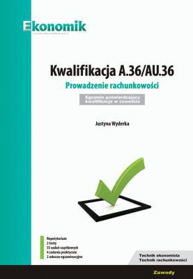 Kwalifikacja A.36/AU.36. Prowadzenie rachunkowości. Egzamin potwierdzający kwalifikacje w zawodzie. Autor: Justyna Wyderka. SmakLiter.pl Okładka książki Kwalifikacja A.36/AU.36. Prowadzenie rachunkowości. Egzamin potwierdzający kwalifikacje w zawodzie