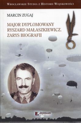 Major dyplomowany Ryszard Małaszkiewicz Zarys biografii. Autor: Zugaj Marcin. SmakLiter.pl Okładka książki Major dyplomowany Ryszard Małaszkiewicz Zarys biografii