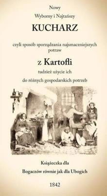 NOWY WYBORNY I NAJTAŃSZY KUCHARZ CZYLI SPOSÓB SPORZĄDZANIA NAJSMACZNIEJSZYCH POTRAW Z KARTOFLI TUDZIEŻ UŻYCIE ICH DO RÓŻNYCH GOSPODARSKICH POTRZEB. Autor: Opracowanie zbiorowe. SmakLiter.pl Okładka książki NOWY WYBORNY I NAJTAŃSZY KUCHARZ CZYLI SPOSÓB SPORZĄDZANIA NAJSMACZNIEJSZYCH POTRAW Z KARTOFLI TUDZIEŻ UŻYCIE ICH DO RÓŻNYCH GOSPODARSKICH POTRZEB