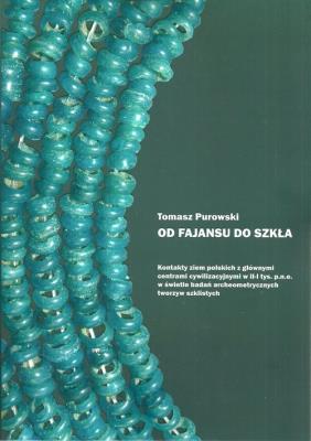 Od fajansu do szkła Kontakty ziem polskich z głównymi centrami cywilizacyjnymi w II-I tys. p.n.e.. Autor: Purowski Tomasz. SmakLiter.pl Okładka książki Od fajansu do szkła Kontakty ziem polskich z głównymi centrami cywilizacyjnymi w II-I tys. p.n.e.