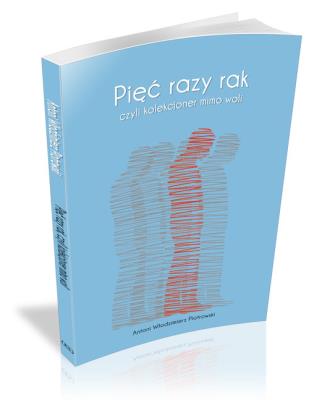 Pięć razy rak czyli kolekcjoner mimo woli. Autor: Piotrowski Antoni Włodzimierz. SmakLiter.pl Okładka książki Pięć razy rak czyli kolekcjoner mimo woli