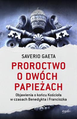 PROROCTWO O DWÓCH PAPIEŻACH OBJAWIENIA O KOŃCU KOŚCIOŁA W CZASACH BENEDYKTA I FRANCISZKA. Autor: Gaeta Saverio. SmakLiter.pl Okładka książki PROROCTWO O DWÓCH PAPIEŻACH OBJAWIENIA O KOŃCU KOŚCIOŁA W CZASACH BENEDYKTA I FRANCISZKA