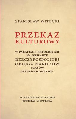 Przekaz kulturowy w parafiach katolickich na obszarze Rzeczypospolitej Obojga Narodów czasów stanisławowskich. Autor: Witecki Stanisław. SmakLiter.pl Okładka książki Przekaz kulturowy w parafiach katolickich na obszarze Rzeczypospolitej Obojga Narodów czasów stanisławowskich