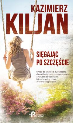 SIĘGAJĄC PO SZCZĘŚCIE. Autor: Kazimierz Kiljan. SmakLiter.pl Okładka książki SIĘGAJĄC PO SZCZĘŚCIE